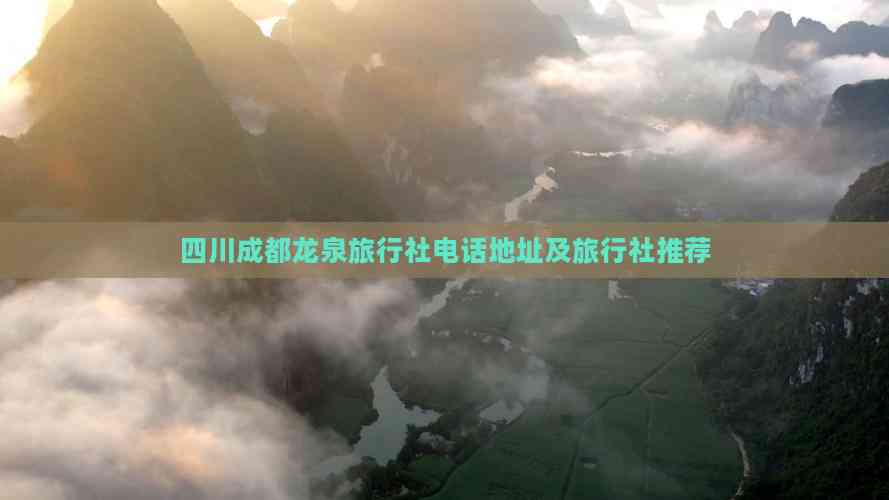 四川成都龍泉驛區(qū)旅行社指南 聯(lián)系方式、地址與優(yōu)質(zhì)旅行社推薦及游覽景區(qū)管理解析